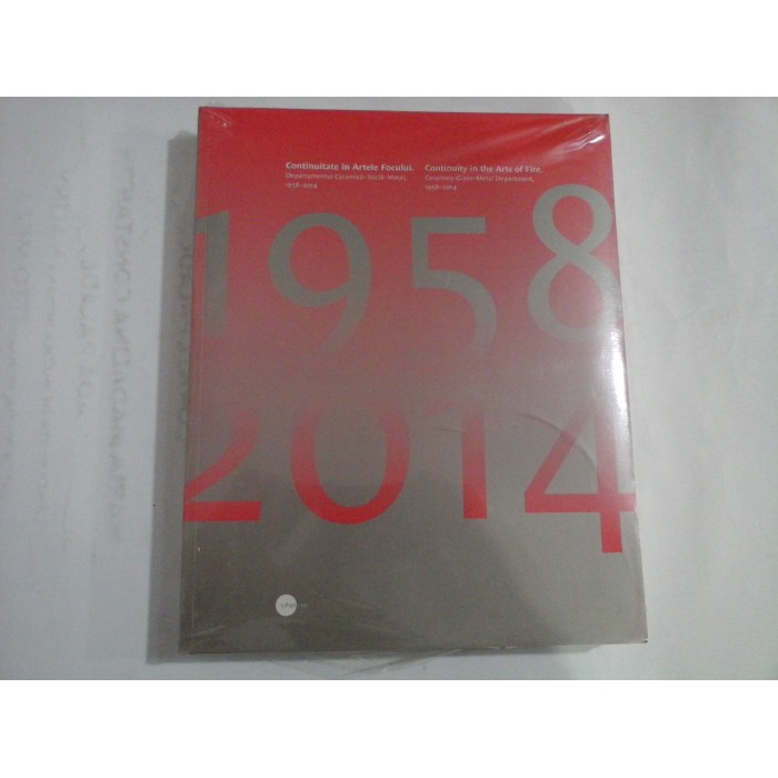    CONTINUITATE  IN  ARTELE  FOCULUI  Departamentul ceramica-sticla-metal 1958-2014  (prezentare in limbile romana si engleza)  (carte sigilata) -  